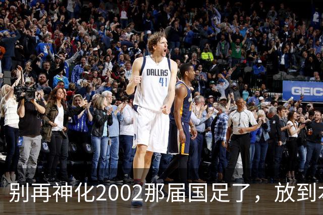 别再神化2002那届国足了，放到本届世预赛，他们一样出不了线